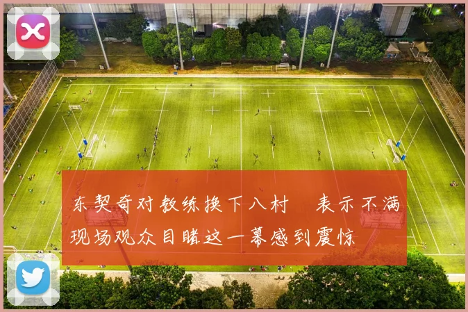 东契奇对教练换下八村塁表示不满现场观众目睹这一幕感到震惊