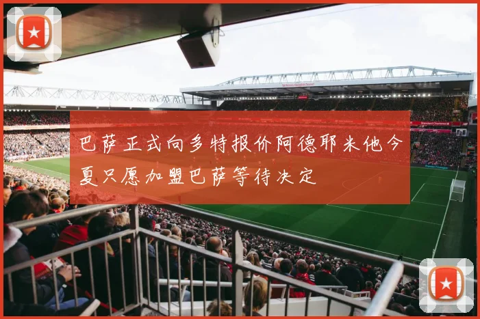 巴萨正式向多特报价阿德耶米他今夏只愿加盟巴萨等待决定