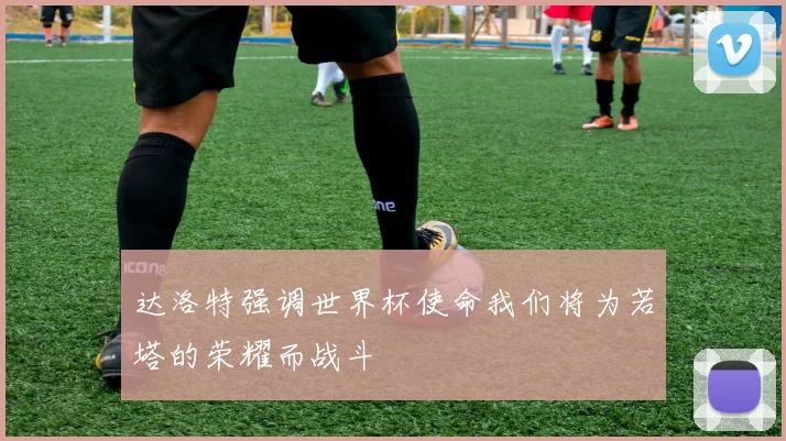 达洛特强调世界杯使命我们将为若塔的荣耀而战斗