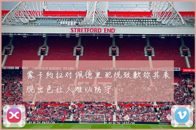 蒙卡约拉对佩德里犯规致歉称其表现出色让人难以防守