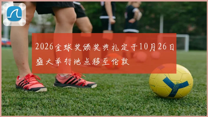 2026金球奖颁奖典礼定于10月26日盛大举行地点移至伦敦
