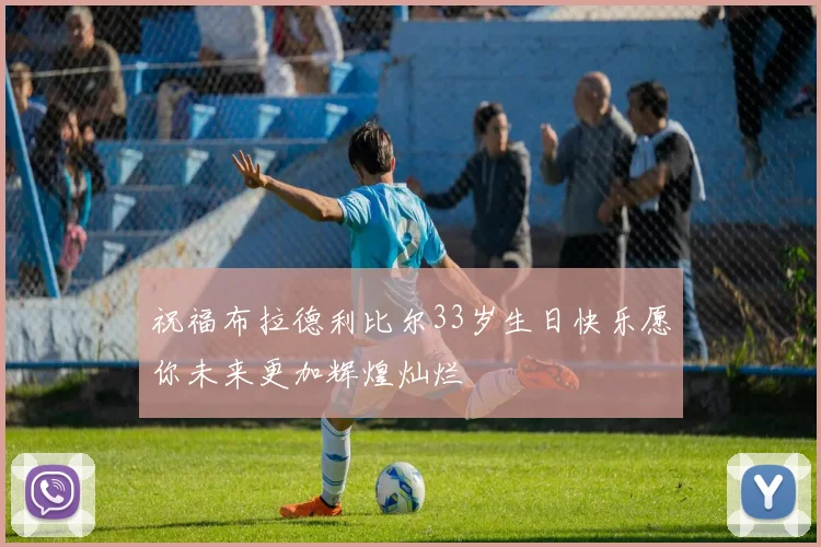 祝福布拉德利比尔33岁生日快乐愿你未来更加辉煌灿烂