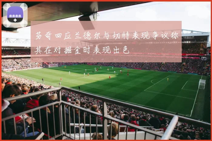 芬奇回应兰德尔与切特表现争议称其在对掘金时表现出色