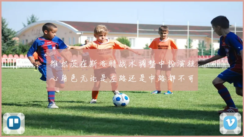 维尔茨在斯洛特战术调整中扮演核心角色无论是左路还是中路都不可或缺