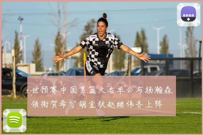 世预赛中国男篮大名单公布杨瀚森领衔贺希宁胡金秋赵继伟齐上阵