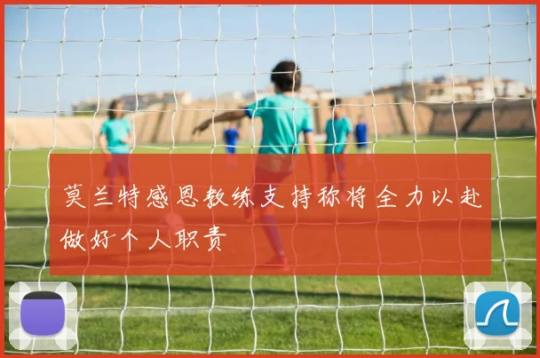 莫兰特感恩教练支持称将全力以赴做好个人职责