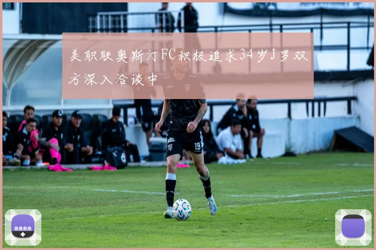 美职联奥斯汀FC积极追求34岁J罗双方深入洽谈中