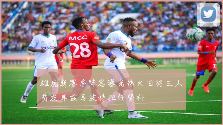 雄鹿新赛季阵容曝光热火旧将三人首发库兹马波特担任替补